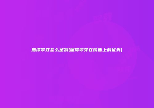 湄潭翠芽怎么鉴别(湄潭翠芽在销售上的优劣)