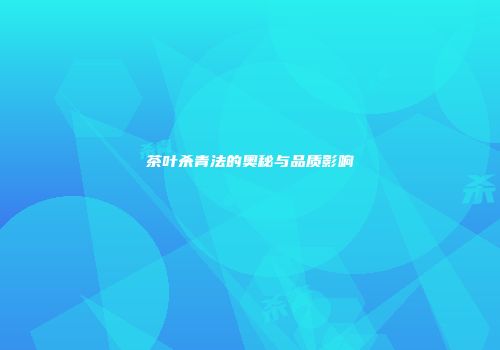茶叶杀青法的奥秘与品质影响