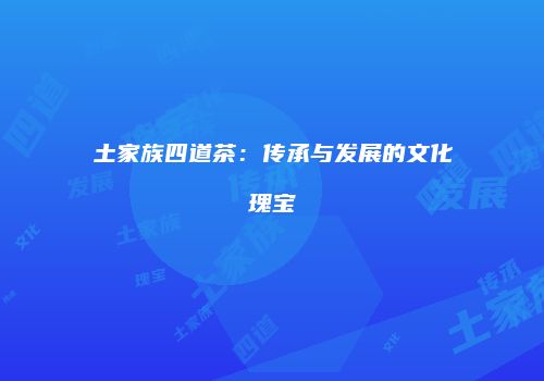 土家族四道茶：传承与发展的文化瑰宝