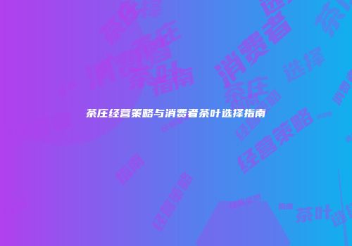 茶庄经营策略与消费者茶叶选择指南