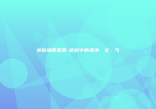 茶韵清香意思-茶韵中的清净、义、气