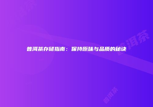 普洱茶存储指南：保持原味与品质的秘诀
