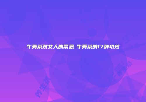 牛蒡茶对女人的禁忌-牛蒡茶的17种功效