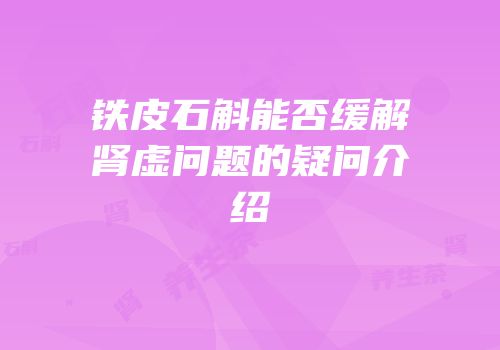 铁皮石斛能否缓解肾虚问题的疑问介绍