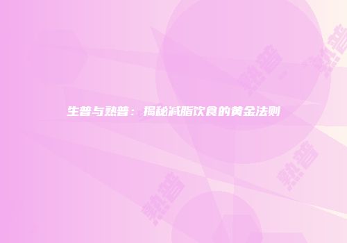 生普与熟普：揭秘减脂饮食的黄金法则