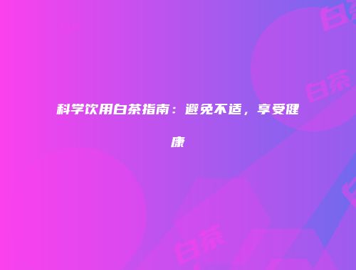 科学饮用白茶指南：避免不适，享受健康