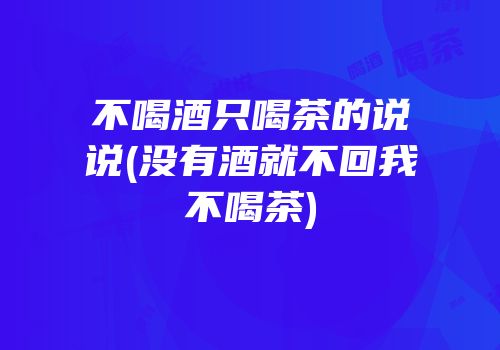 不喝酒只喝茶的说说(没有酒就不回我不喝茶)