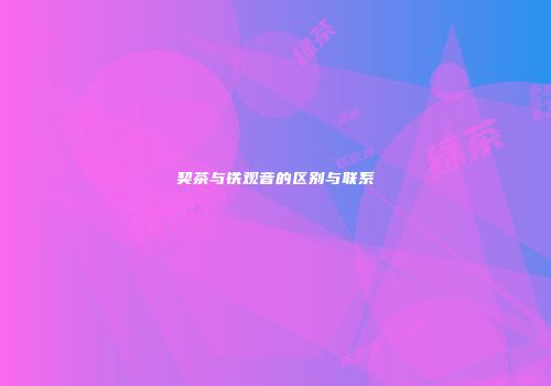 契茶与铁观音的区别与联系