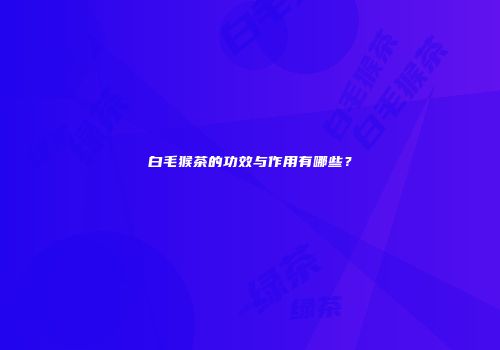 白毛猴茶的功效与作用有哪些？