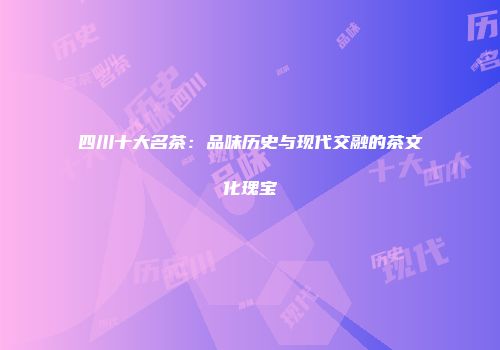 四川十大名茶：品味历史与现代交融的茶文化瑰宝