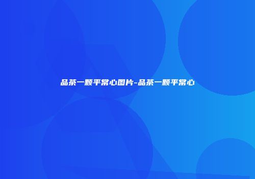 品茶一颗平常心图片-品茶一颗平常心