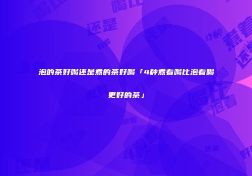 泡的茶好喝还是煮的茶好喝「4种煮着喝比泡着喝更好的茶」