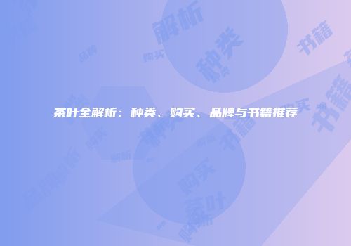 茶叶全解析：种类、购买、品牌与书籍推荐