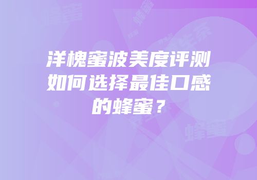 洋槐蜜波美度评测如何选择最佳口感的蜂蜜？