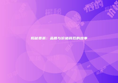 揭秘贵茶：品质与价格背后的故事