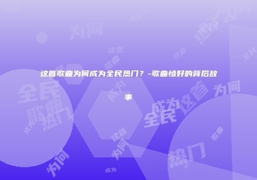 这首歌曲为何成为全民热门？-歌曲恰好的背后故事