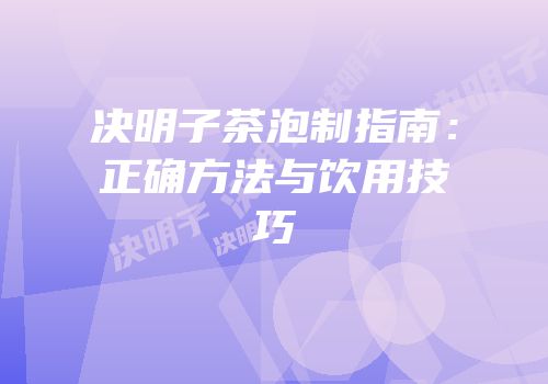 决明子茶泡制指南：正确方法与饮用技巧