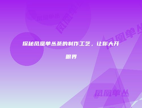 探秘凤凰单丛茶的制作工艺，让你大开眼界