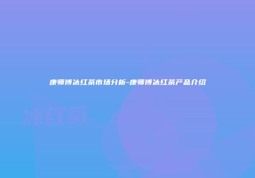 康师傅冰红茶市场分析-康师傅冰红茶产品介绍