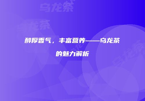 醇厚香气，丰富营养——乌龙茶的魅力解析
