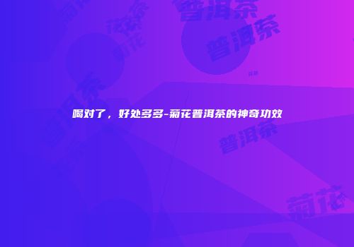 喝对了，好处多多-菊花普洱茶的神奇功效