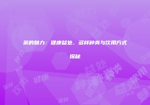 茶的魅力：健康益处、多样种类与饮用方式探秘