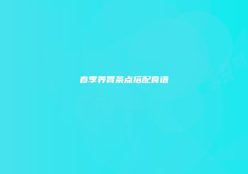 春季养胃茶点搭配食谱