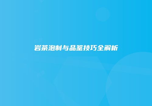 岩茶泡制与品鉴技巧全解析