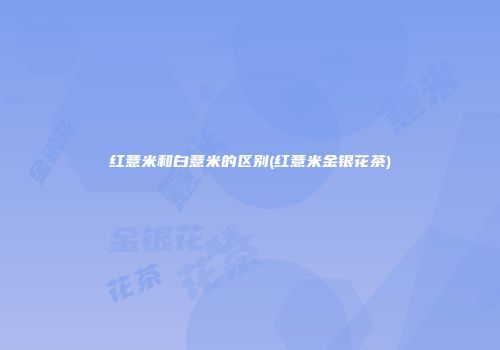 红薏米和白薏米的区别(红薏米金银花茶)