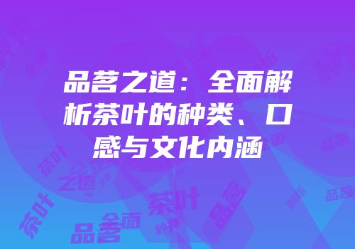 品茗之道：全面解析茶叶的种类、口感与文化内涵