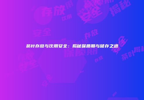 茶叶存放与饮用安全：揭秘保质期与储存之道