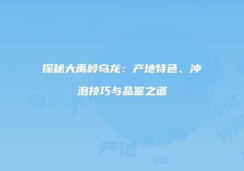 探秘大禹岭乌龙：产地特色、冲泡技巧与品鉴之道