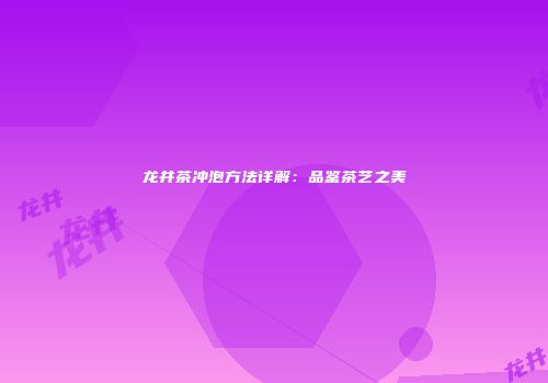 龙井茶冲泡方法详解：品鉴茶艺之美