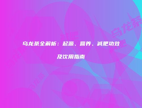 乌龙茶全解析：起源、营养、减肥功效及饮用指南