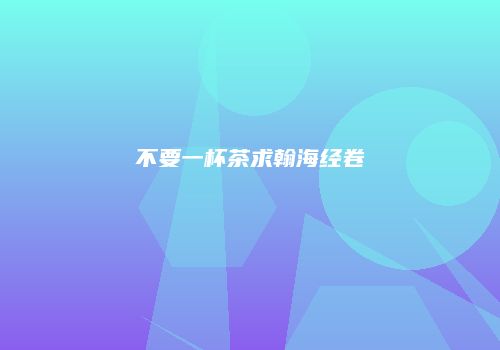 不要一杯茶求翰海经卷