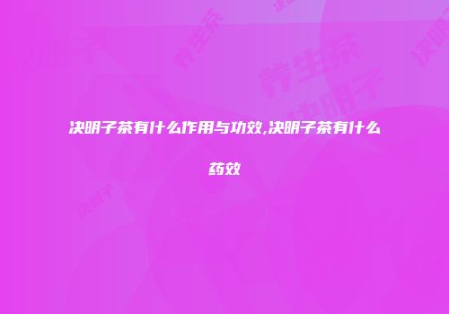 决明子茶有什么作用与功效,决明子茶有什么药效