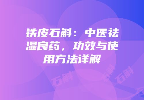 铁皮石斛：中医祛湿良药，功效与使用方法详解