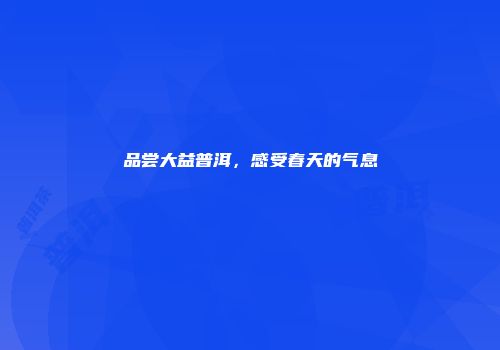 品尝大益普洱，感受春天的气息