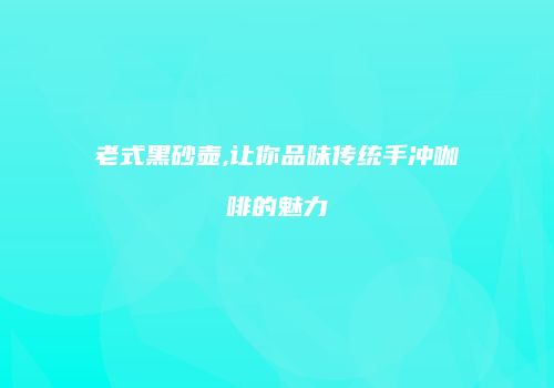 老式黑砂壶,让你品味传统手冲咖啡的魅力