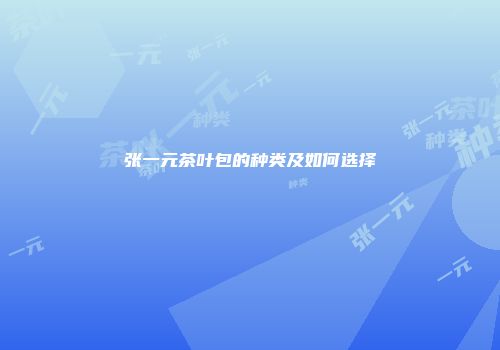 张一元茶叶包的种类及如何选择