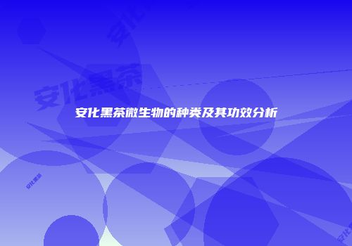 安化黑茶微生物的种类及其功效分析