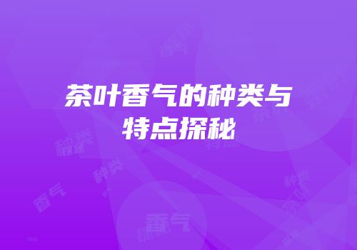 茶叶香气的种类与特点探秘