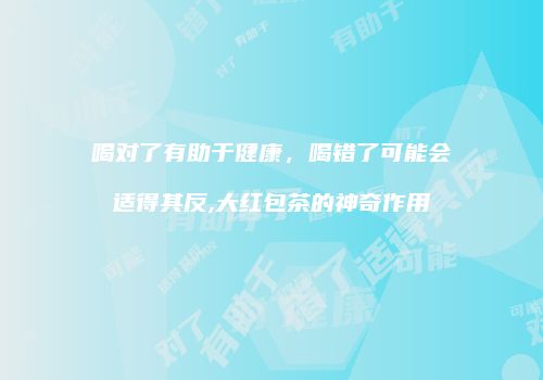喝对了有助于健康，喝错了可能会适得其反,大红包茶的神奇作用