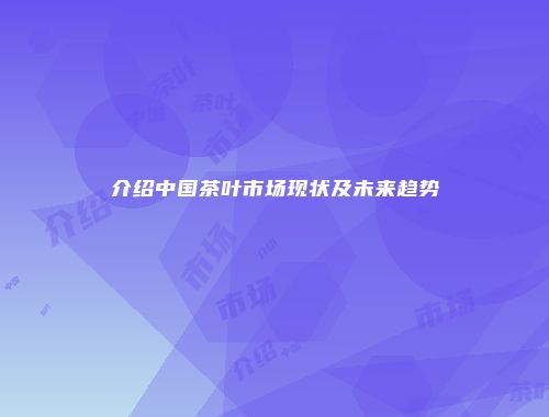 介绍中国茶叶市场现状及未来趋势