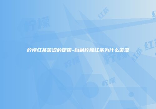 柠檬红茶苦涩的原因-自制柠檬红茶为什么苦涩