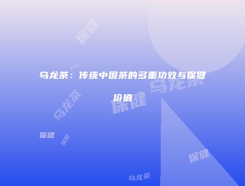 乌龙茶：传统中国茶的多重功效与保健价值