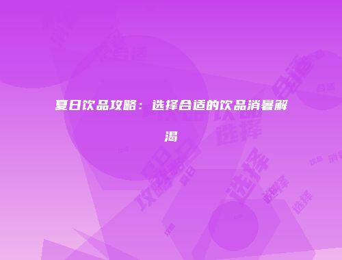 夏日饮品攻略：选择合适的饮品消暑解渴