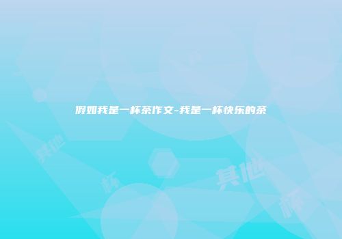 假如我是一杯茶作文-我是一杯快乐的茶