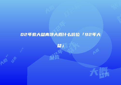 02年紫大益青饼大概什么价位「92年大益」