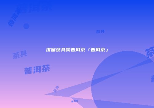 汝窑茶具喝普洱茶「普洱茶」